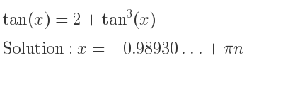 The general solution for tan(x)=2+tan^3(x) is x=-0.98930…+pin